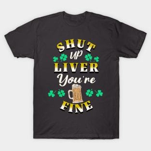 St Patricks Day Shut Up Liver You're Fine T-Shirt